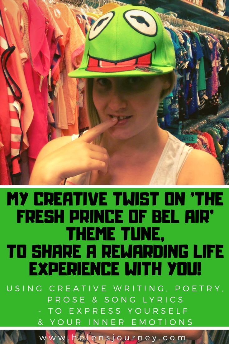USING CREATIVE WRITING, POETRY, PROSE & SONG LYRICS - TO EXPRESS YOURSELF & YOUR INNER EMOTIONS! my creative twist on the fresh prince of bel air theme tune, in order to share with you a story of a rewarding life experience.